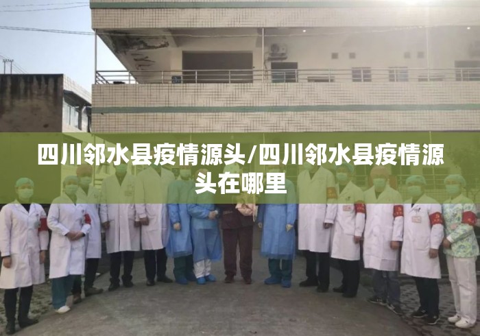 四川邻水县疫情源头/四川邻水县疫情源头在哪里 四川邻水县疫情源头/四川邻水县疫情源头在哪里