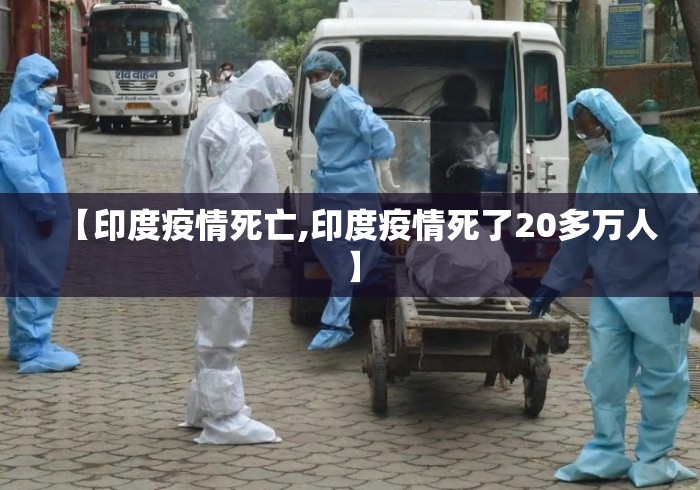 【印度疫情死亡,印度疫情死了20多万人】 【印度疫情死亡,印度疫情死了20多万人】