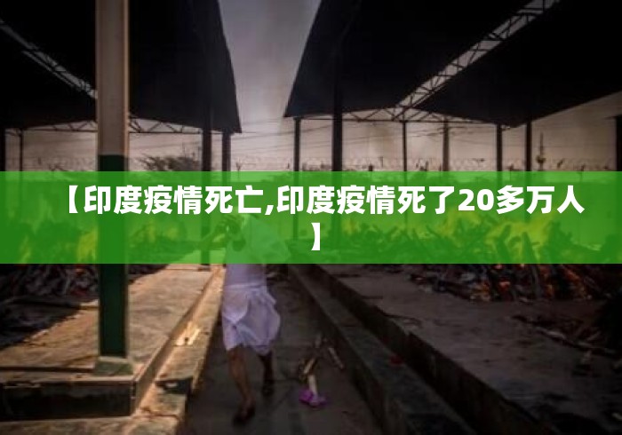 【印度疫情死亡,印度疫情死了20多万人】 【印度疫情死亡,印度疫情死了20多万人】