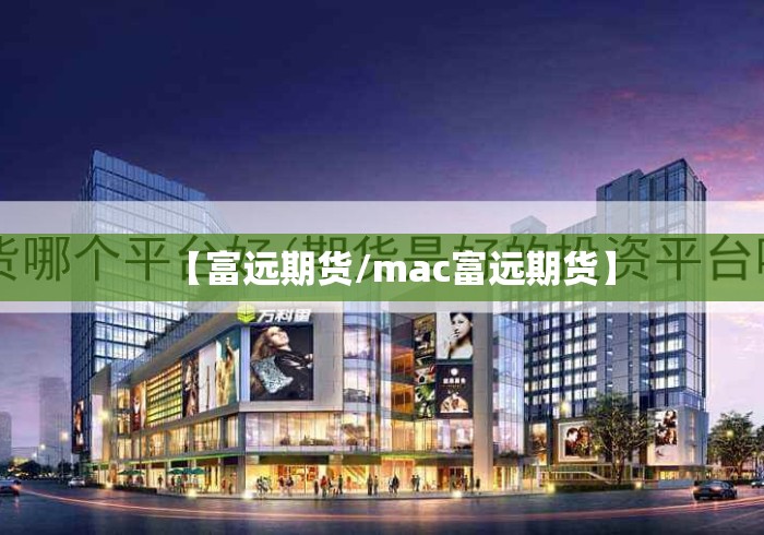 【富远期货/mac富远期货】 【富远期货/mac富远期货】