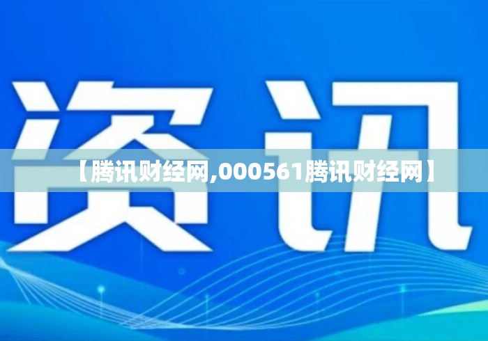 【腾讯财经网,000561腾讯财经网】 【腾讯财经网,000561腾讯财经网】