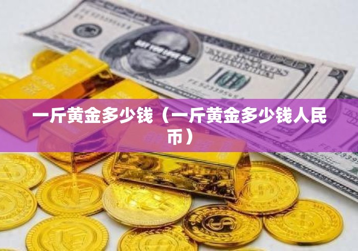 一斤黄金多少钱（一斤黄金多少钱人民币）