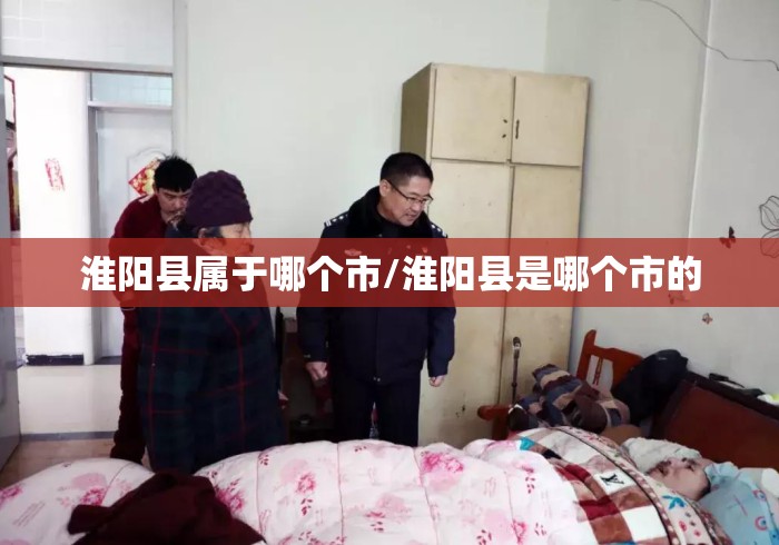 淮阳县属于哪个市/淮阳县是哪个市的 淮阳县属于哪个市/淮阳县是哪个市的