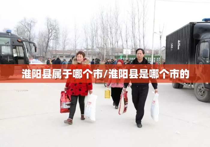 淮阳县属于哪个市/淮阳县是哪个市的 淮阳县属于哪个市/淮阳县是哪个市的