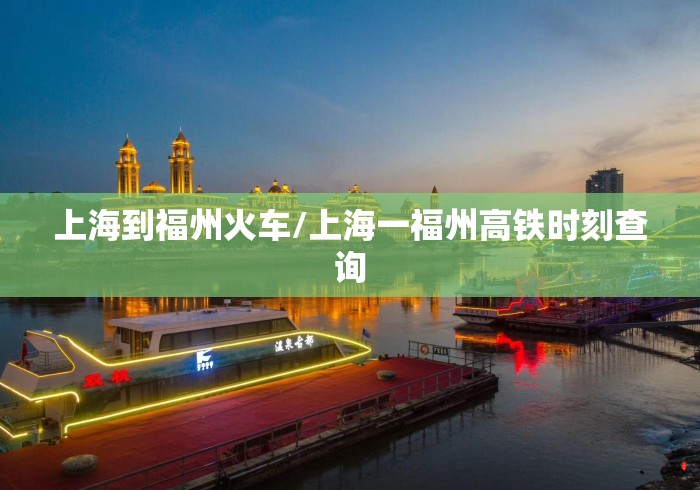 上海到福州火车/上海一福州高铁时刻查询 上海到福州火车/上海一福州高铁时刻查询