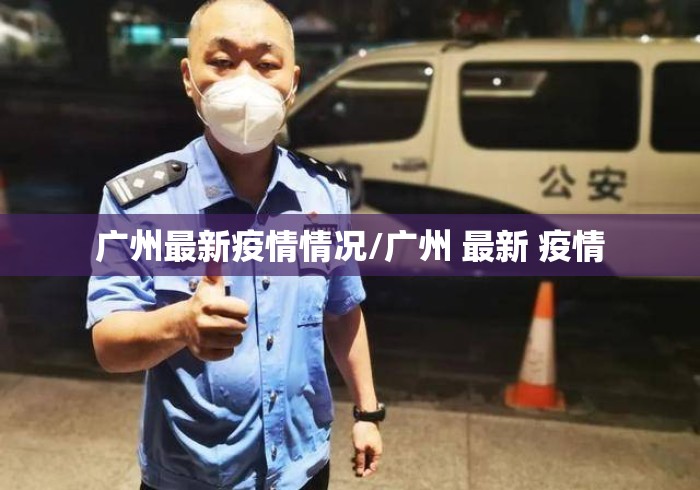 广州最新疫情情况/广州 最新 疫情 广州最新疫情情况/广州 最新 疫情