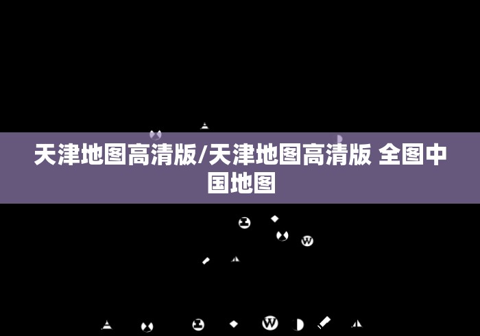 天津地图高清版/天津地图高清版 全图中国地图 天津地图高清版/天津地图高清版 全图中国地图