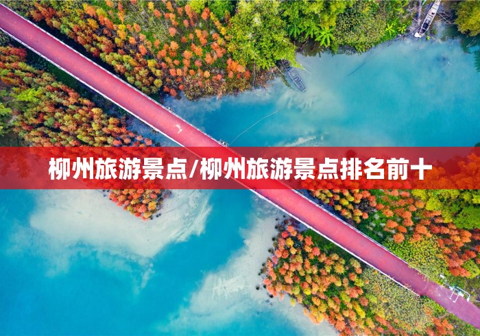 柳州旅游景点/柳州旅游景点排名前十