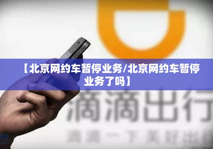 【北京网约车暂停业务/北京网约车暂停业务了吗】 【北京网约车暂停业务/北京网约车暂停业务了吗】