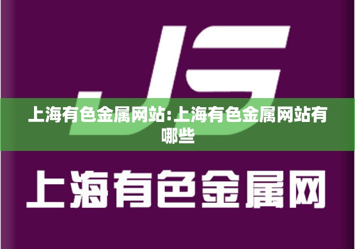上海有色金属网站:上海有色金属网站有哪些 上海有色金属网站:上海有色金属网站有哪些