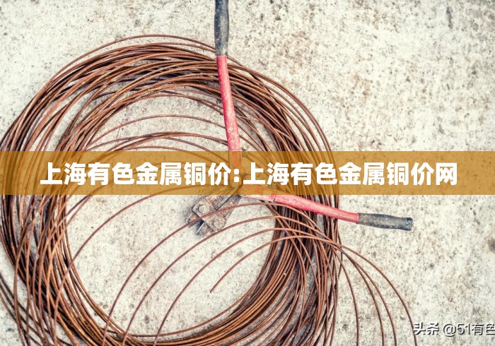 上海有色金属铜价:上海有色金属铜价网 上海有色金属铜价:上海有色金属铜价网