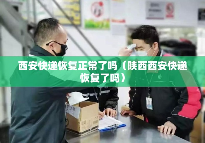 西安快递恢复正常了吗（陕西西安快递恢复了吗）