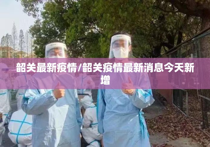 韶关最新疫情/韶关疫情最新消息今天新增 韶关最新疫情/韶关疫情最新消息今天新增