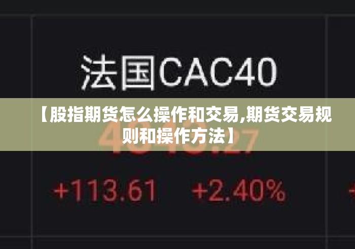 【股指期货怎么操作和交易,期货交易规则和操作方法】 【股指期货怎么操作和交易,期货交易规则和操作方法】