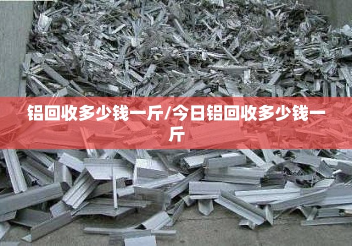 铝回收多少钱一斤/今日铝回收多少钱一斤 铝回收多少钱一斤/今日铝回收多少钱一斤