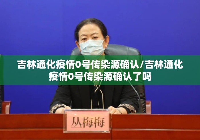 吉林通化疫情0号传染源确认/吉林通化疫情0号传染源确认了吗