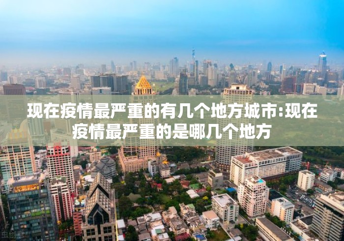 现在疫情最严重的有几个地方城市:现在疫情最严重的是哪几个地方