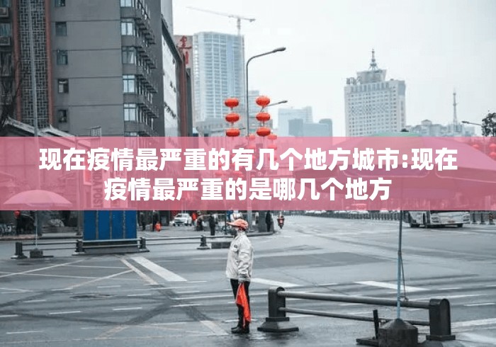 现在疫情最严重的有几个地方城市:现在疫情最严重的是哪几个地方