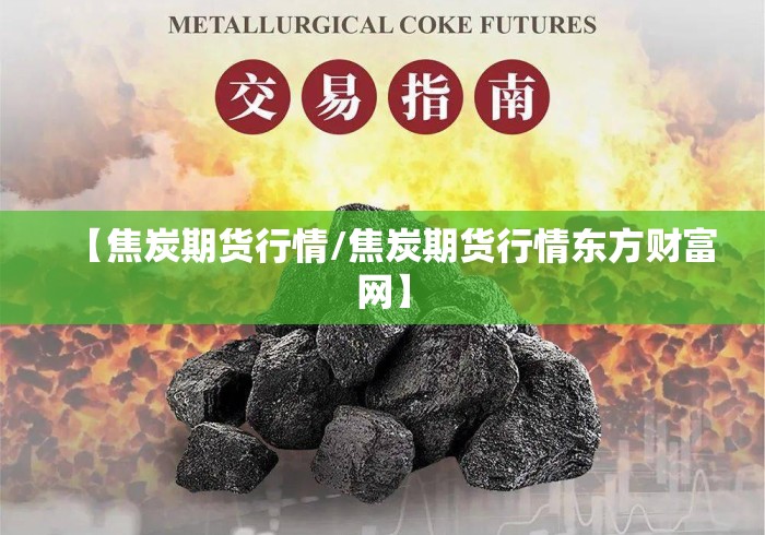 【焦炭期货行情/焦炭期货行情东方财富网】 【焦炭期货行情/焦炭期货行情东方财富网】