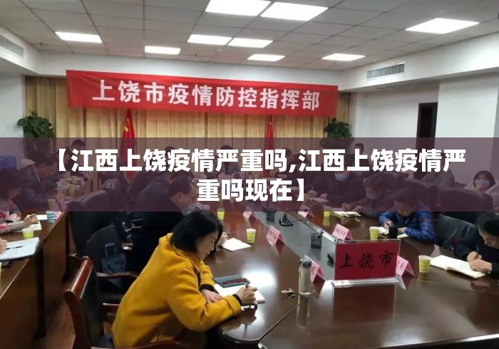 【江西上饶疫情严重吗,江西上饶疫情严重吗现在】 【江西上饶疫情严重吗,江西上饶疫情严重吗现在】