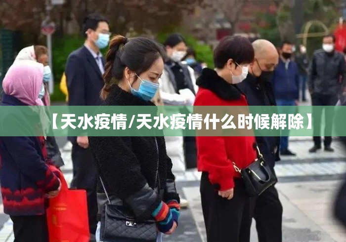 【天水疫情/天水疫情什么时候解除】 【天水疫情/天水疫情什么时候解除】