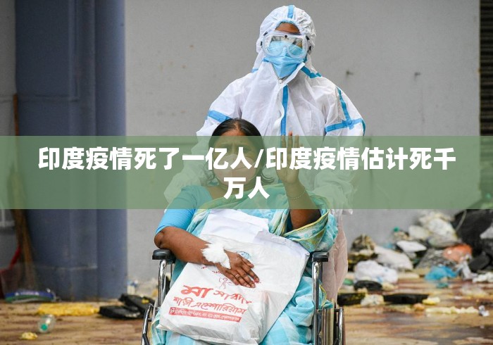 印度疫情死了一亿人/印度疫情估计死千万人 印度疫情死了一亿人/印度疫情估计死千万人