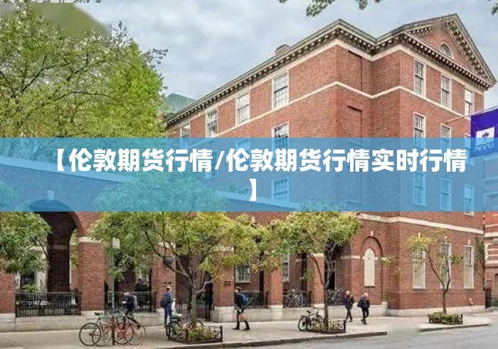 【伦敦期货行情/伦敦期货行情实时行情】 【伦敦期货行情/伦敦期货行情实时行情】