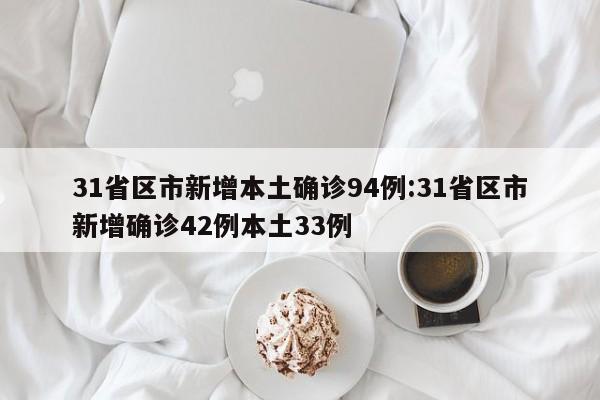 31省区市新增本土确诊94例:31省区市新增确诊42例本土33例