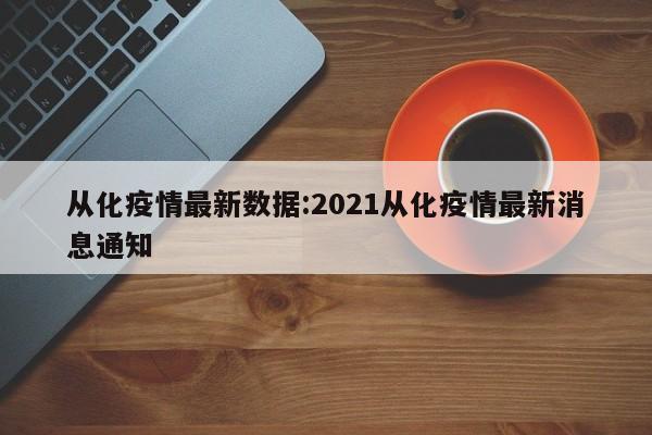 从化疫情最新数据:2021从化疫情最新消息通知