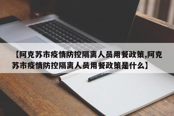 【阿克苏市疫情防控隔离人员用餐政策,阿克苏市疫情防控隔离人员用餐政策是什么】
