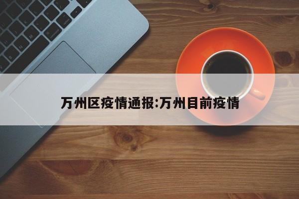 万州区疫情通报:万州目前疫情