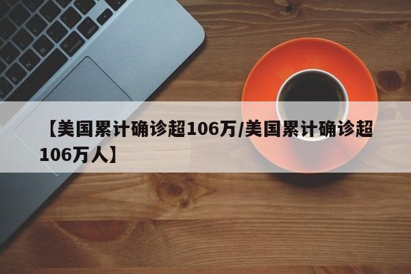 【美国累计确诊超106万/美国累计确诊超106万人】