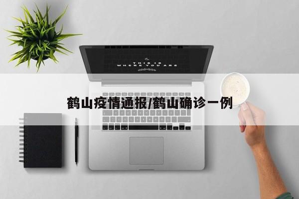 鹤山疫情通报/鹤山确诊一例