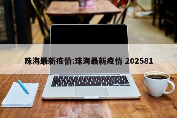 珠海最新疫情:珠海最新疫情 202581