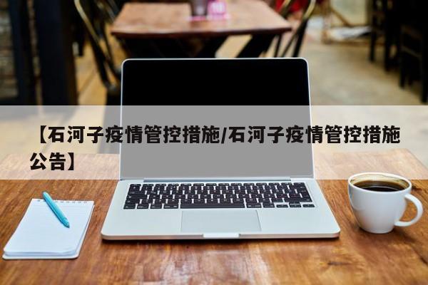 【石河子疫情管控措施/石河子疫情管控措施公告】