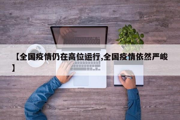 【全国疫情仍在高位运行,全国疫情依然严峻】