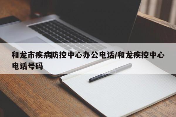 和龙市疾病防控中心办公电话/和龙疾控中心电话号码