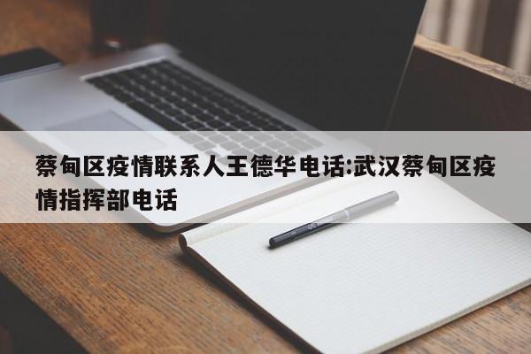 蔡甸区疫情联系人王德华电话:武汉蔡甸区疫情指挥部电话