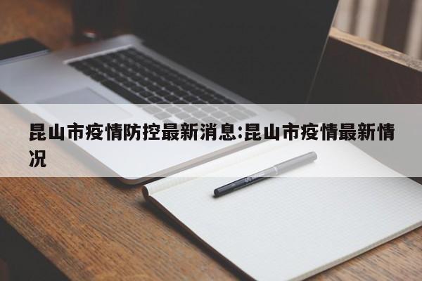 昆山市疫情防控最新消息:昆山市疫情最新情况