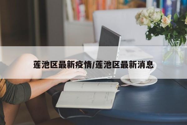 莲池区最新疫情/莲池区最新消息