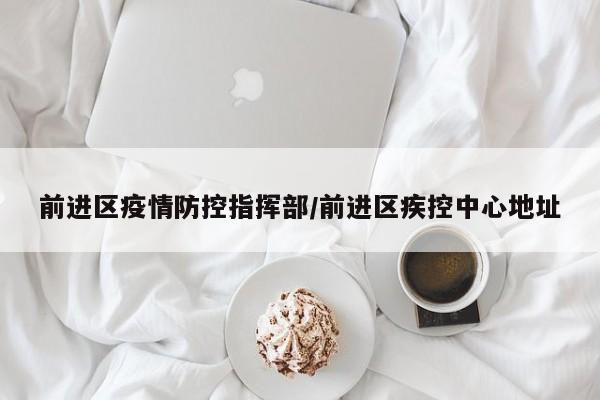 前进区疫情防控指挥部/前进区疾控中心地址