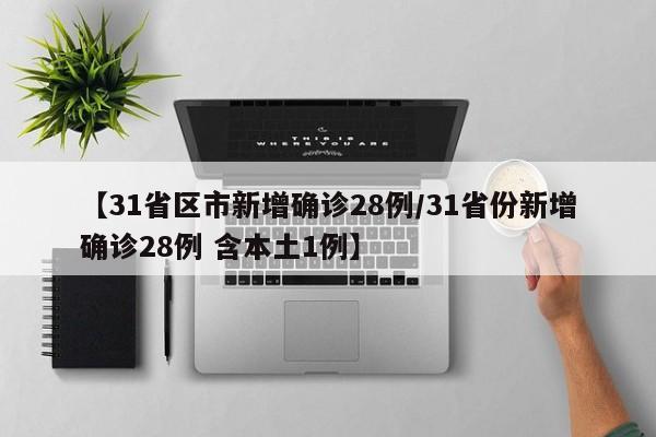 【31省区市新增确诊28例/31省份新增确诊28例 含本土1例】