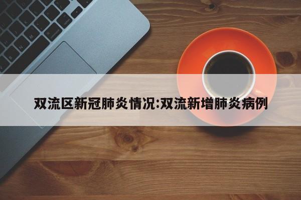 双流区新冠肺炎情况:双流新增肺炎病例