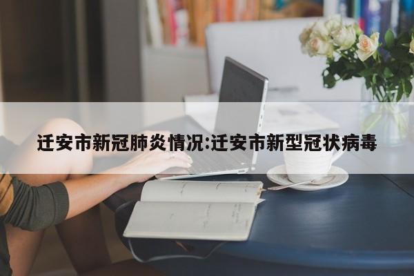 迁安市新冠肺炎情况:迁安市新型冠状病毒