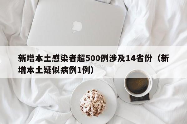 新增本土感染者超500例涉及14省份(新增本土疑似病例1例)