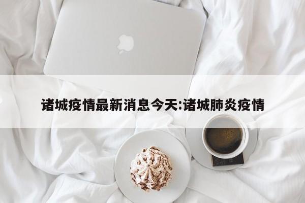 诸城疫情最新消息今天:诸城肺炎疫情