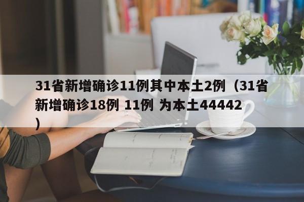 31省新增确诊11例其中本土2例(31省新增确诊18例 11例 为本土44442)