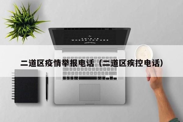 二道区疫情举报电话(二道区疾控电话)
