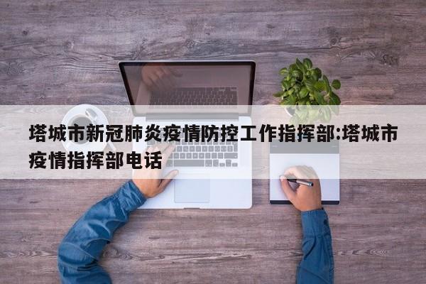 塔城市新冠肺炎疫情防控工作指挥部:塔城市疫情指挥部电话