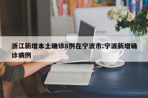 浙江新增本土确诊8例在宁波市:宁波新增确诊病例